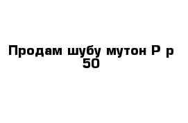 Продам шубу-мутон Р-р 50